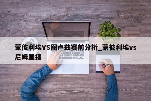 蒙彼利埃VS图卢兹赛前分析_蒙彼利埃vs尼姆直播