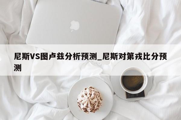 尼斯VS图卢兹分析预测_尼斯对第戎比分预测