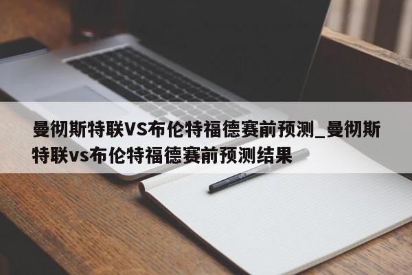 曼彻斯特联VS布伦特福德赛前预测_曼彻斯特联vs布伦特福德赛前预测结果