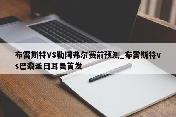 布雷斯特VS勒阿弗尔赛前预测_布雷斯特vs巴黎圣日耳曼首发