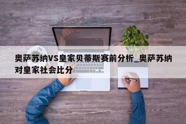 奥萨苏纳VS皇家贝蒂斯赛前分析_奥萨苏纳对皇家社会比分