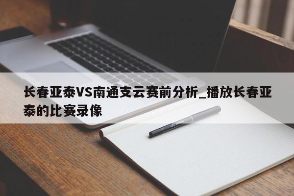 长春亚泰VS南通支云赛前分析_播放长春亚泰的比赛录像