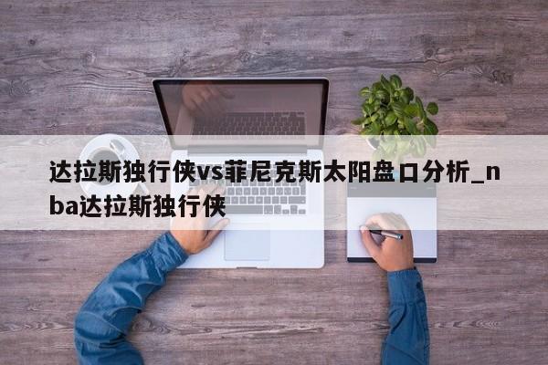 达拉斯独行侠vs菲尼克斯太阳盘口分析_nba达拉斯独行侠