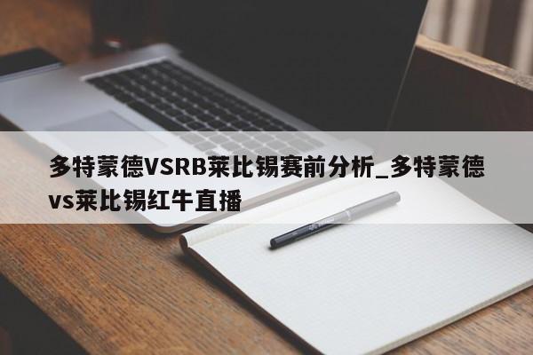 多特蒙德VSRB莱比锡赛前分析_多特蒙德vs莱比锡红牛直播