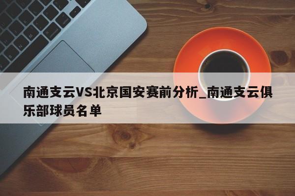 南通支云VS北京国安赛前分析_南通支云俱乐部球员名单