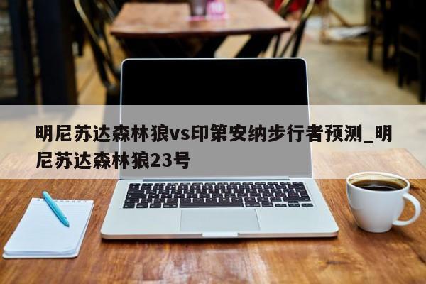 明尼苏达森林狼vs印第安纳步行者预测_明尼苏达森林狼23号