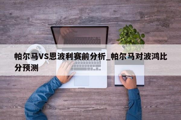 帕尔马VS恩波利赛前分析_帕尔马对波鸿比分预测