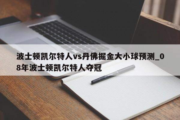 波士顿凯尔特人vs丹佛掘金大小球预测_08年波士顿凯尔特人夺冠