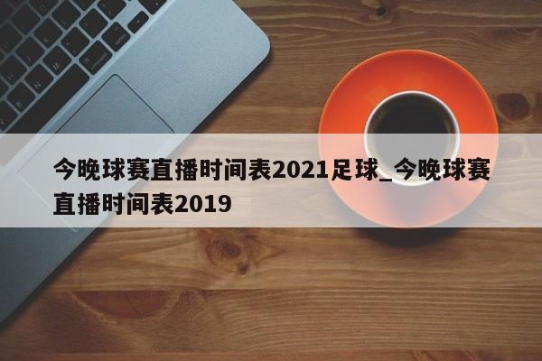 今晚球赛直播时间表2021足球_今晚球赛直播时间表2019