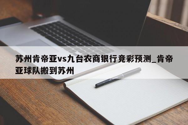 苏州肯帝亚vs九台农商银行竞彩预测_肯帝亚球队搬到苏州