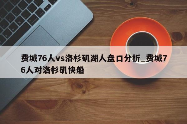 费城76人vs洛杉矶湖人盘口分析_费城76人对洛杉矶快船