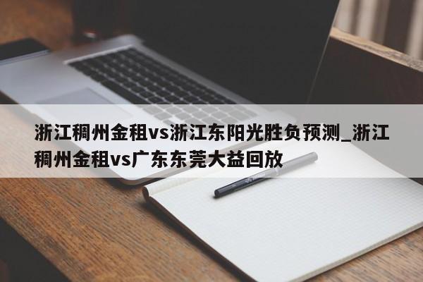 浙江稠州金租vs浙江东阳光胜负预测_浙江稠州金租vs广东东莞大益回放