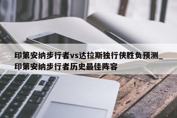 印第安纳步行者vs达拉斯独行侠胜负预测_印第安纳步行者历史最佳阵容