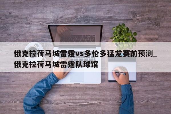 俄克拉荷马城雷霆vs多伦多猛龙赛前预测_俄克拉荷马城雷霆队球馆