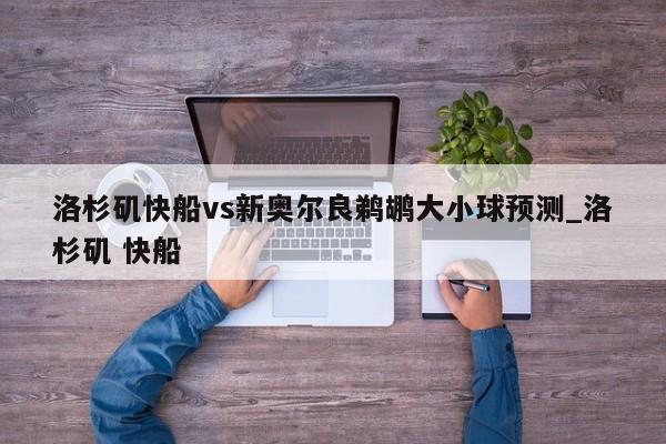 洛杉矶快船vs新奥尔良鹈鹕大小球预测_洛杉矶 快船