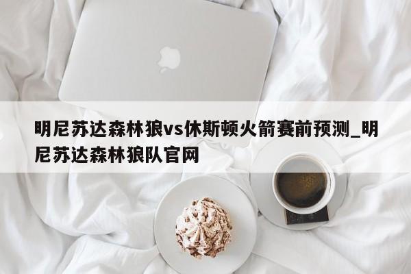 明尼苏达森林狼vs休斯顿火箭赛前预测_明尼苏达森林狼队官网