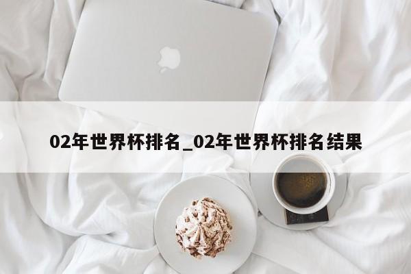 02年世界杯排名_02年世界杯排名结果