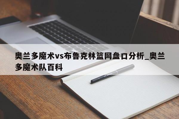 奥兰多魔术vs布鲁克林篮网盘口分析_奥兰多魔术队百科