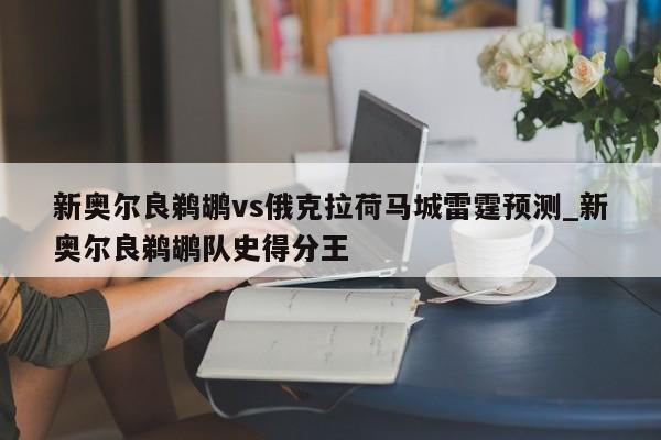 新奥尔良鹈鹕vs俄克拉荷马城雷霆预测_新奥尔良鹈鹕队史得分王