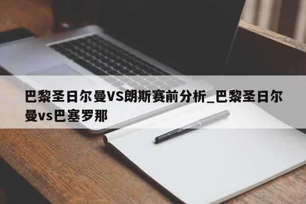 巴黎圣日尔曼VS朗斯赛前分析_巴黎圣日尔曼vs巴塞罗那