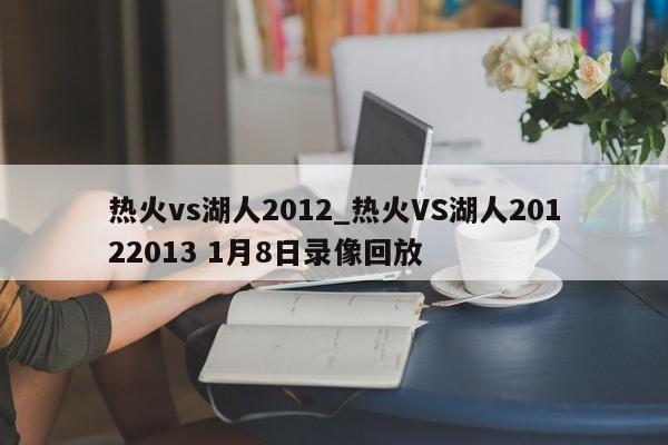 热火vs湖人2012_热火VS湖人20122013 1月8日录像回放