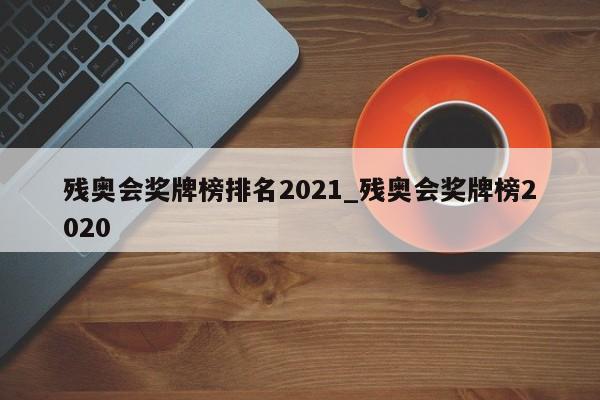 残奥会奖牌榜排名2021_残奥会奖牌榜2020