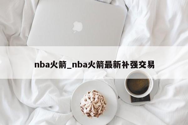 nba火箭_nba火箭最新补强交易