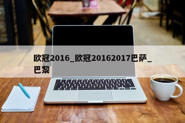 欧冠2016_欧冠20162017巴萨_巴黎