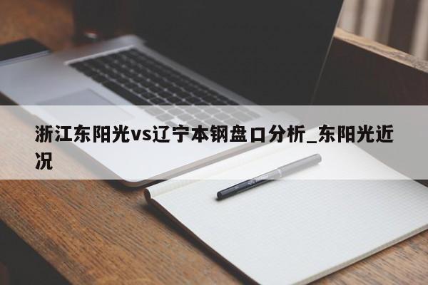 浙江东阳光vs辽宁本钢盘口分析_东阳光近况