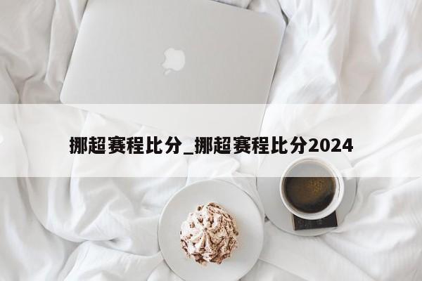 挪超赛程比分_挪超赛程比分2024