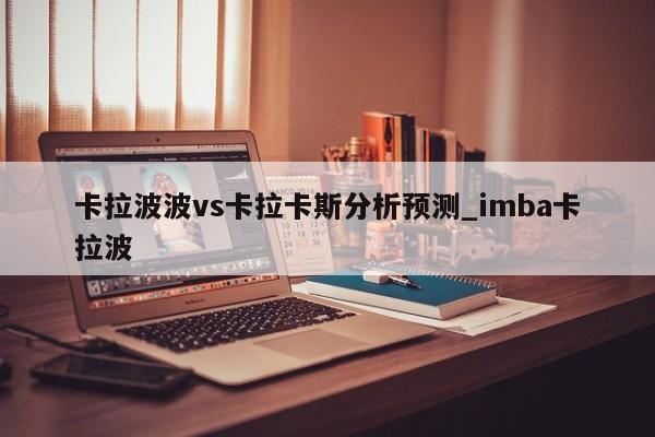 卡拉波波vs卡拉卡斯分析预测_imba卡拉波