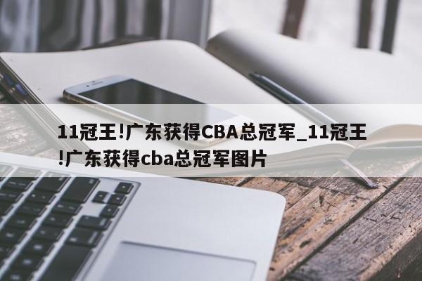 11冠王!广东获得CBA总冠军_11冠王!广东获得cba总冠军图片