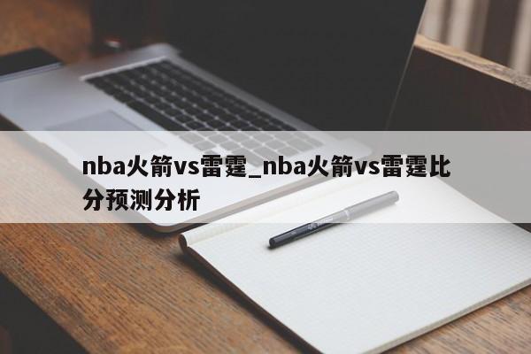 nba火箭vs雷霆_nba火箭vs雷霆比分预测分析