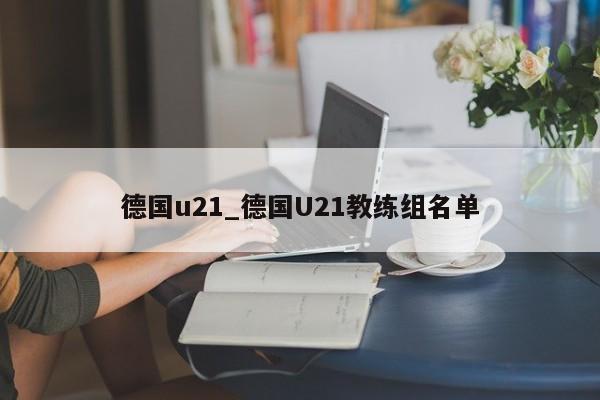 德国u21_德国U21教练组名单