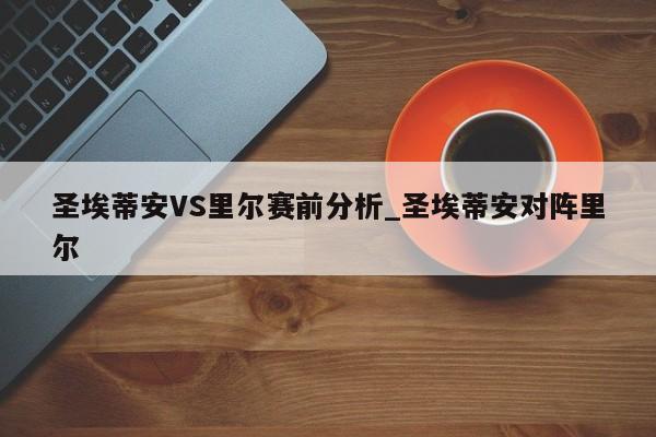 圣埃蒂安VS里尔赛前分析_圣埃蒂安对阵里尔