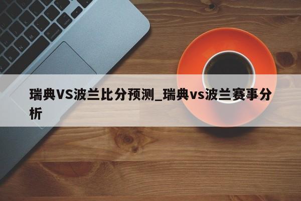 瑞典VS波兰比分预测_瑞典vs波兰赛事分析