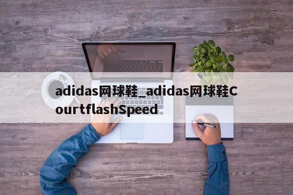 adidas网球鞋_adidas网球鞋CourtflashSpeed