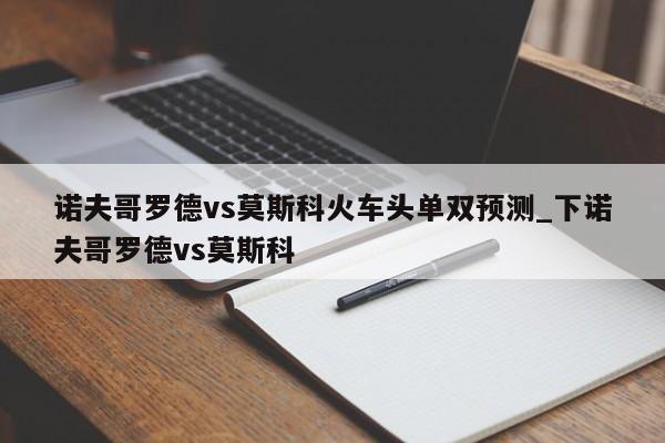 诺夫哥罗德vs莫斯科火车头单双预测_下诺夫哥罗德vs莫斯科