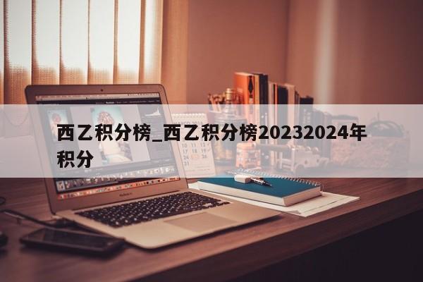 西乙积分榜_西乙积分榜20232024年积分