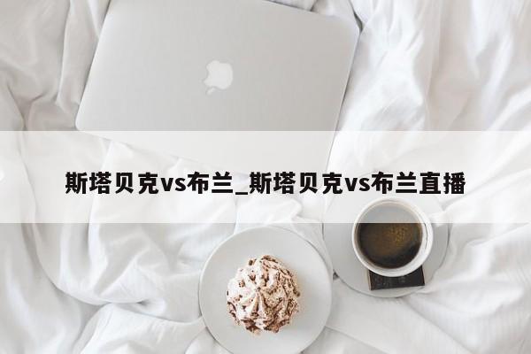 斯塔贝克vs布兰_斯塔贝克vs布兰直播