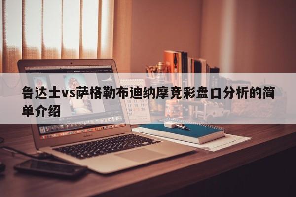 鲁达士vs萨格勒布迪纳摩竞彩盘口分析的简单介绍