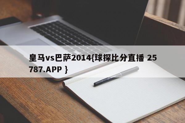 皇马vs巴萨2014{球探比分直播 25787.APP }