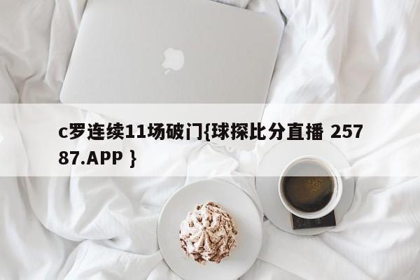 c罗连续11场破门{球探比分直播 25787.APP }