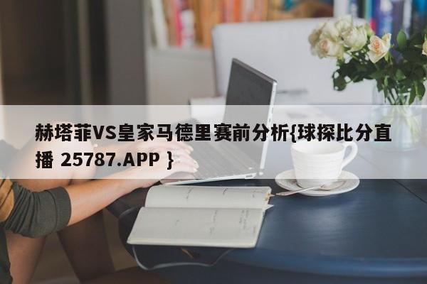 赫塔菲VS皇家马德里赛前分析{球探比分直播 25787.APP }