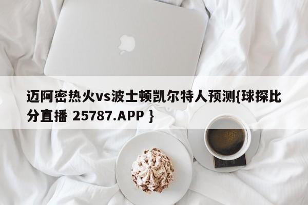 迈阿密热火vs波士顿凯尔特人预测{球探比分直播 25787.APP }