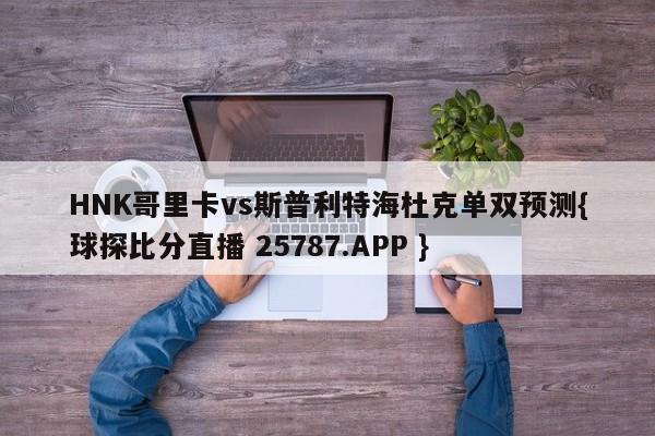 HNK哥里卡vs斯普利特海杜克单双预测{球探比分直播 25787.APP }