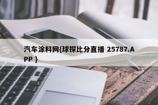 汽车涂料网{球探比分直播 25787.APP }