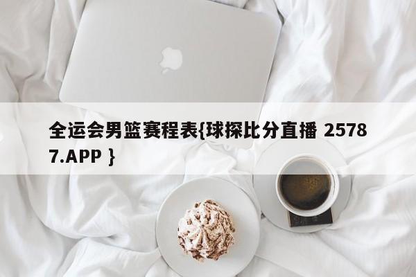 全运会男篮赛程表{球探比分直播 25787.APP }