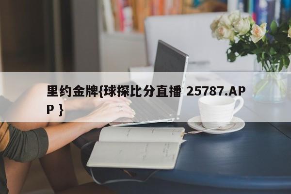 里约金牌{球探比分直播 25787.APP }