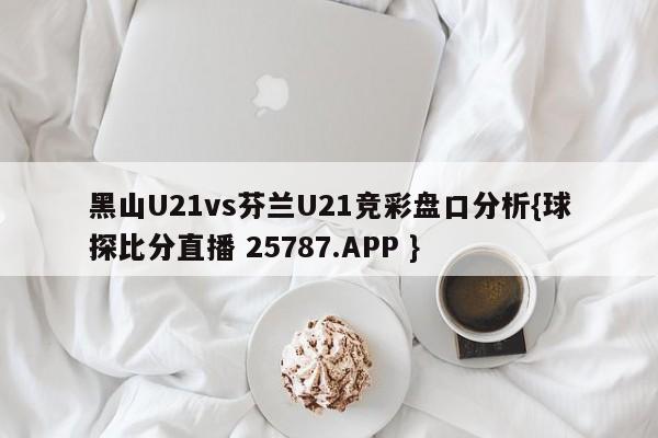 黑山U21vs芬兰U21竞彩盘口分析{球探比分直播 25787.APP }